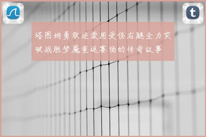 塔图姆勇敢逆袭用受伤右腿全力突破战胜梦魇重返赛场的传奇故事