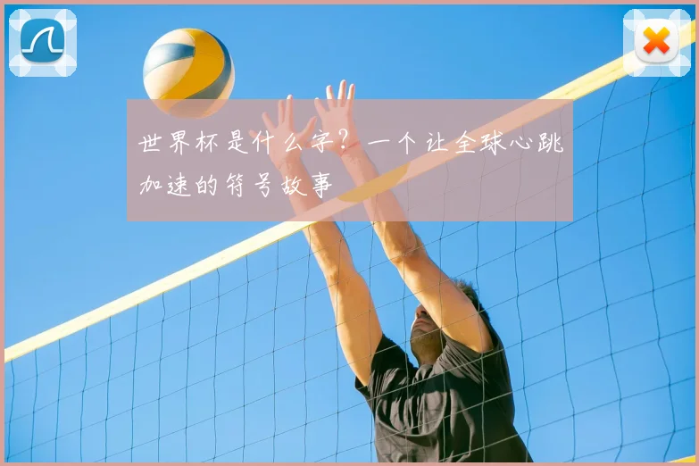 世界杯是什么字？一个让全球心跳加速的符号故事
