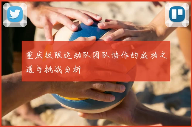 重庆极限运动队团队协作的成功之道与挑战分析