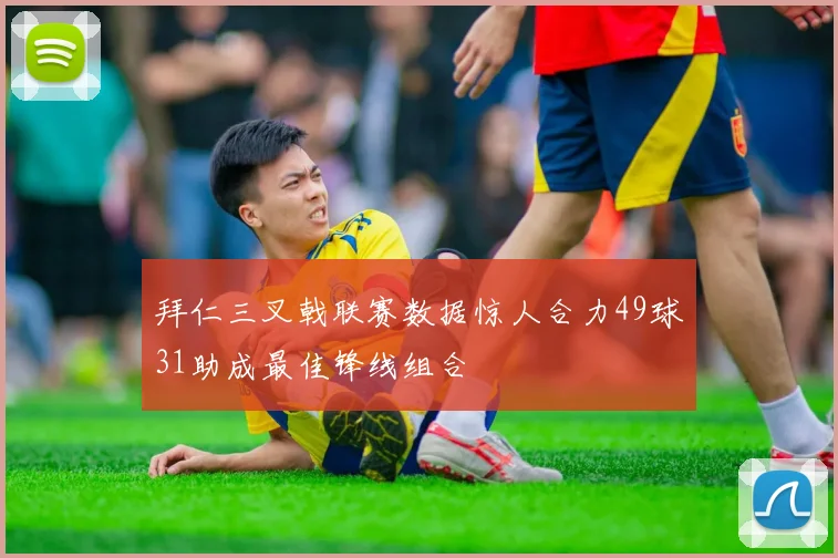 拜仁三叉戟联赛数据惊人合力49球31助成最佳锋线组合